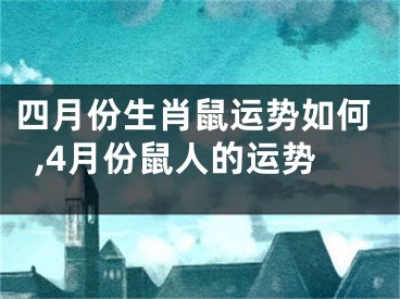 四月份生肖鼠运势如何,4月份鼠人的运势