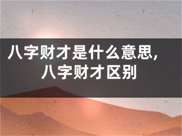 八字财才是什么意思,八字财才区别
