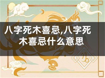八字死木喜忌,八字死木喜忌什么意思