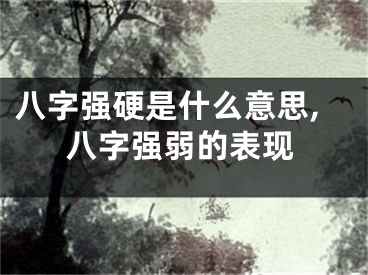八字强硬是什么意思,八字强弱的表现