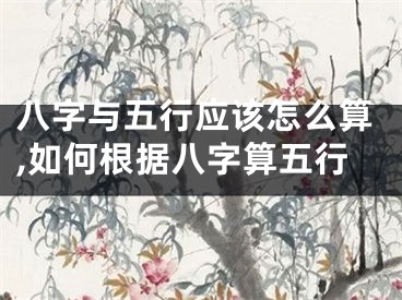 八字与五行应该怎么算,如何根据八字算五行