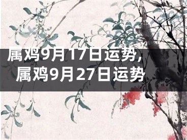 属鸡9月17日运势,属鸡9月27日运势