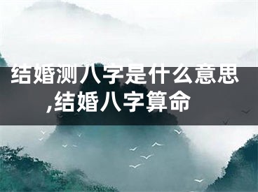 结婚测八字是什么意思,结婚八字算命