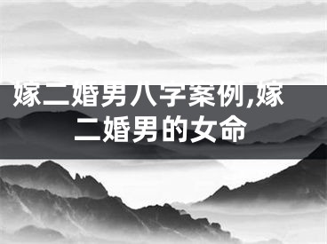 嫁二婚男八字案例,嫁二婚男的女命