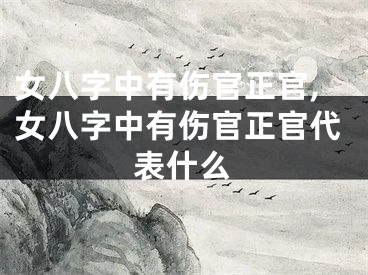 女八字中有伤官正官,女八字中有伤官正官代表什么