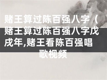 赌王算过陈百强八字（赌王算过陈百强八字戊戌年,赌王看陈百强唱歌视频
