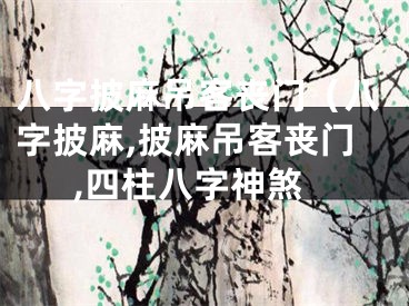 八字披麻吊客丧门（八字披麻,披麻吊客丧门,四柱八字神煞