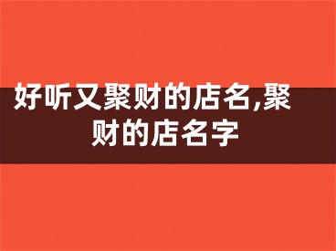 好听又聚财的店名,聚财的店名字