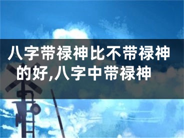 八字带禄神比不带禄神的好,八字中带禄神