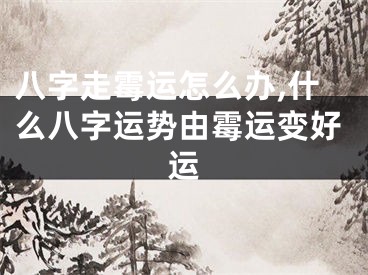 八字走霉运怎么办,什么八字运势由霉运变好运