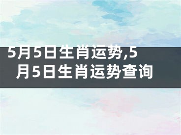 5月5日生肖运势,5月5日生肖运势查询