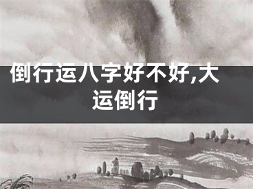倒行运八字好不好,大运倒行