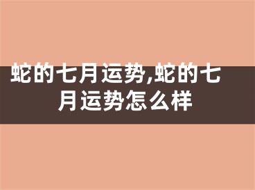蛇的七月运势,蛇的七月运势怎么样