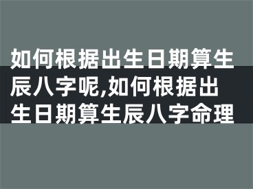 如何根据出生日期算生辰八字呢,如何根据出生日期算生辰八字命理