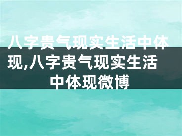 八字贵气现实生活中体现,八字贵气现实生活中体现微博