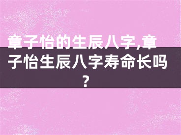章子怡的生辰八字,章子怡生辰八字寿命长吗?