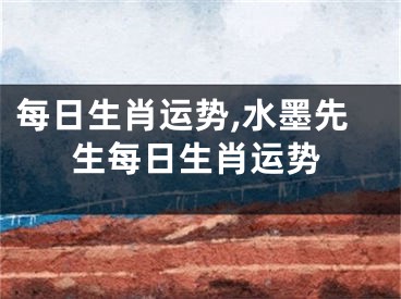 每日生肖运势,水墨先生每日生肖运势