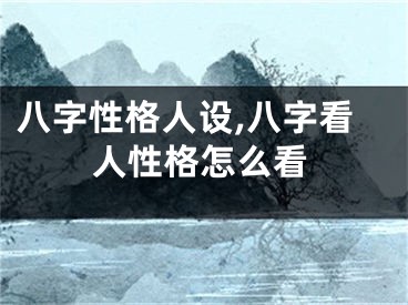 八字性格人设,八字看人性格怎么看