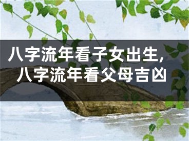 八字流年看子女出生,八字流年看父母吉凶