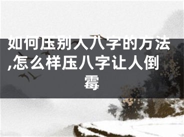 如何压别人八字的方法,怎么样压八字让人倒霉