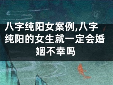 八字纯阳女案例,八字纯阳的女生就一定会婚姻不幸吗
