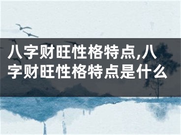 八字财旺性格特点,八字财旺性格特点是什么