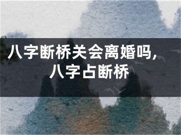 八字断桥关会离婚吗,八字占断桥
