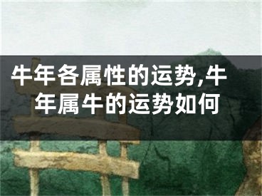 牛年各属性的运势,牛年属牛的运势如何