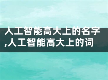 人工智能高大上的名字,人工智能高大上的词