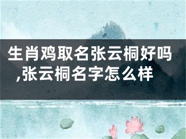 生肖鸡取名张云桐好吗,张云桐名字怎么样