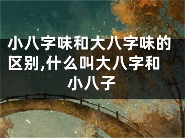 小八字味和大八字味的区别,什么叫大八字和小八子