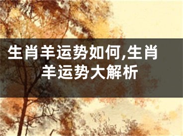 生肖羊运势如何,生肖羊运势大解析