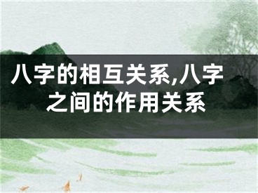 八字的相互关系,八字之间的作用关系