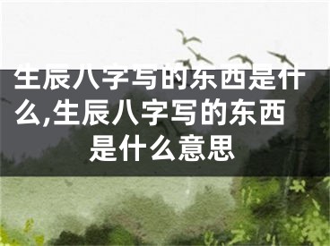 生辰八字写的东西是什么,生辰八字写的东西是什么意思