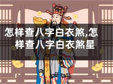 怎样查八字白衣煞,怎样查八字白衣煞星