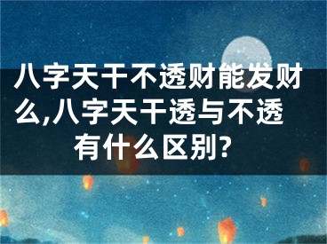八字天干不透财能发财么,八字天干透与不透有什么区别?