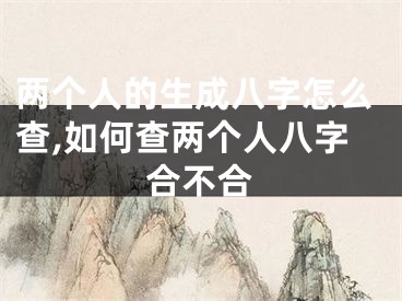 两个人的生成八字怎么查,如何查两个人八字合不合