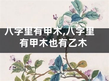八字里有甲木,八字里有甲木也有乙木