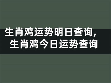 生肖鸡运势明日查询,生肖鸡今日运势查询