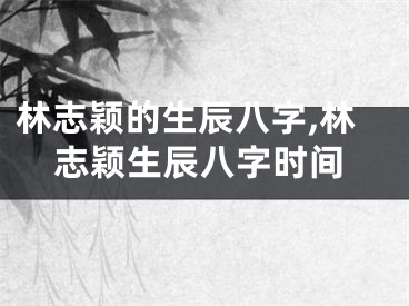 林志颖的生辰八字,林志颖生辰八字时间