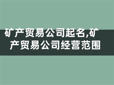 矿产贸易公司起名,矿产贸易公司经营范围