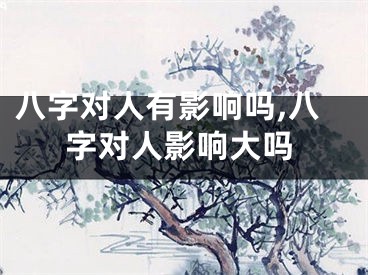 八字对人有影响吗,八字对人影响大吗