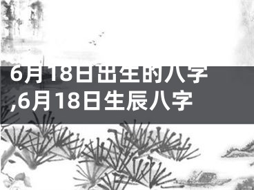 6月18日出生的八字,6月18日生辰八字