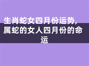 生肖蛇女四月份运势,属蛇的女人四月份的命运