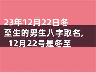 23年12月22日冬至生的男生八字取名,12月22号是冬至
