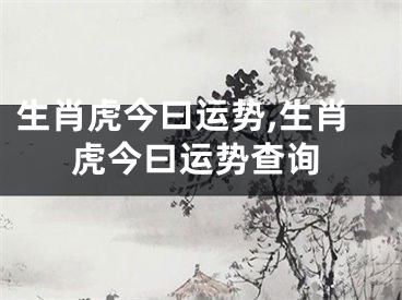 生肖虎今曰运势,生肖虎今曰运势查询