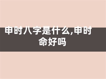 申时八字是什么,申时命好吗