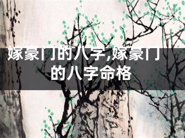 嫁豪门的八字,嫁豪门的八字命格