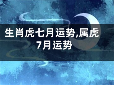 生肖虎七月运势,属虎7月运势