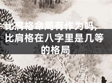 比肩格命局有作为吗,比肩格在八字里是几等的格局